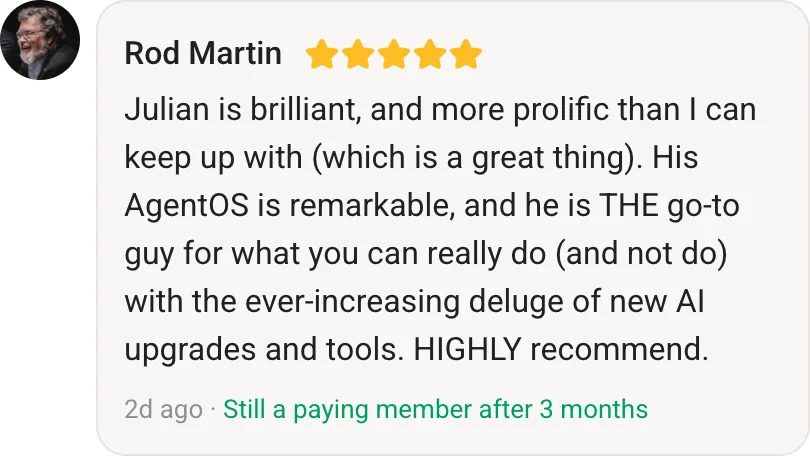 Rod Martin, AI Profit Boardroom member review (5 stars, paying member for 3 months): Julian is brilliant, and more prolific than I can keep up with (which is a great thing). His AgentOS is remarkable, and he is THE go-to guy for what you can really do (and not do) with the ever-increasing deluge of new AI upgrades and tools. HIGHLY recommend.